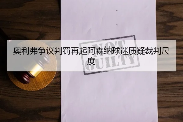奥利弗争议判罚再起阿森纳球迷质疑裁判尺度