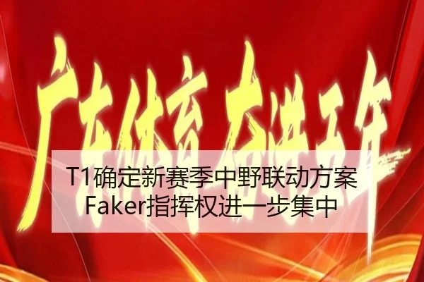 T1确定新赛季中野联动方案 Faker指挥权进一步集中